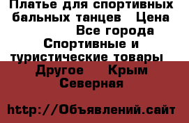 Платье для спортивных- бальных танцев › Цена ­ 20 000 - Все города Спортивные и туристические товары » Другое   . Крым,Северная